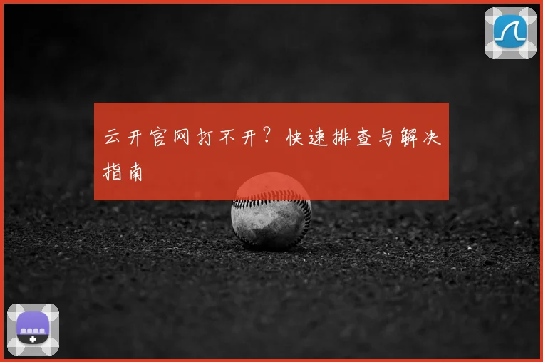 云开官网打不开？快速排查与解决指南