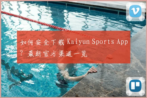 如何安全下载 Kaiyun Sports App？最新官方渠道一览