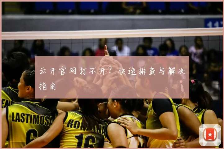 云开官网打不开？快速排查与解决指南