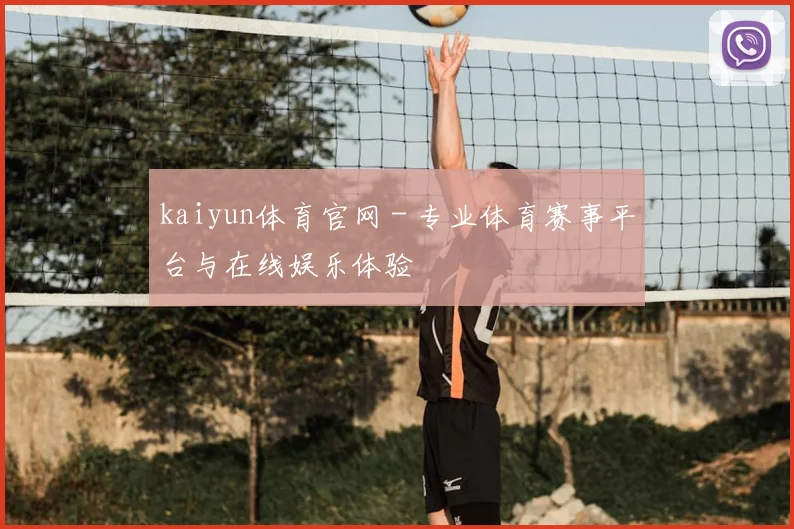 kaiyun体育官网 - 专业体育赛事平台与在线娱乐体验