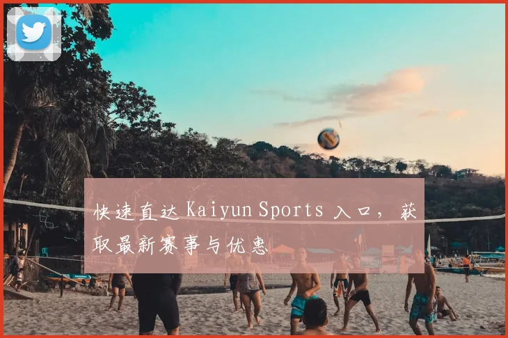 快速直达 Kaiyun Sports 入口，获取最新赛事与优惠