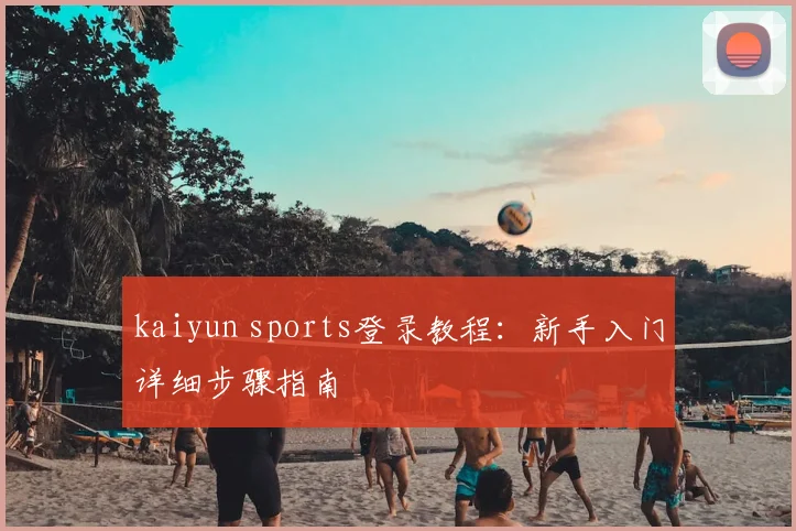 kaiyun sports登录教程：新手入门详细步骤指南
