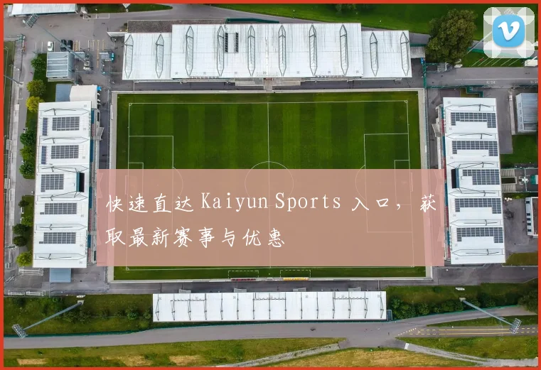 快速直达 Kaiyun Sports 入口，获取最新赛事与优惠