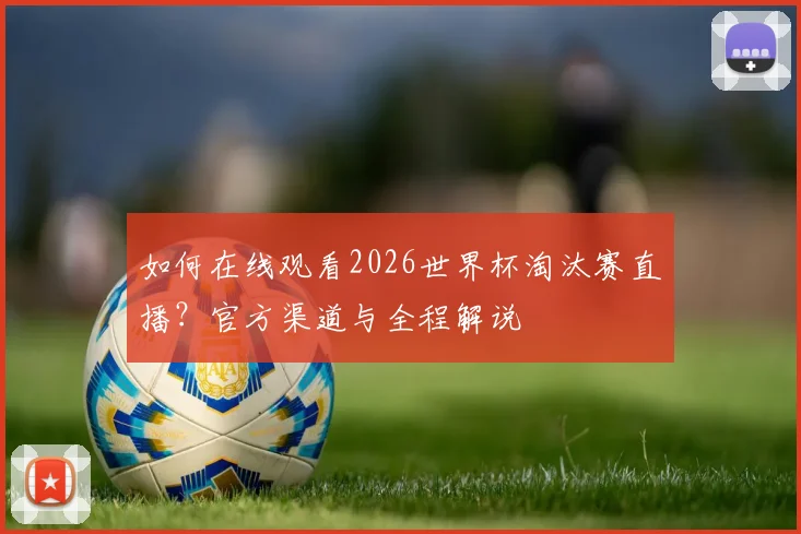 如何在线观看2026世界杯淘汰赛直播？官方渠道与全程解说