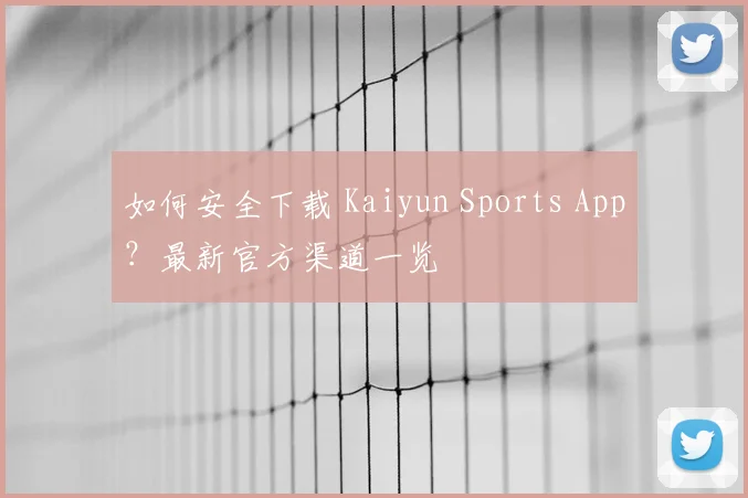 如何安全下载 Kaiyun Sports App？最新官方渠道一览