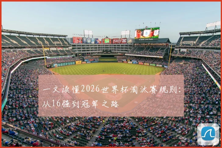 一文读懂2026世界杯淘汰赛规则：从16强到冠军之路